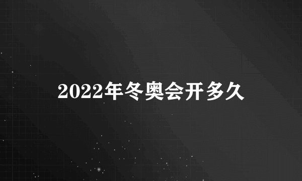 2022年冬奥会开多久