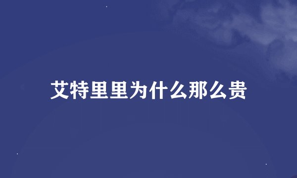 艾特里里为什么那么贵