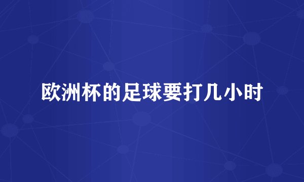 欧洲杯的足球要打几小时