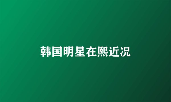 韩国明星在熙近况