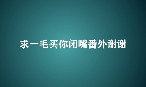 求一毛买你闭嘴番外谢谢