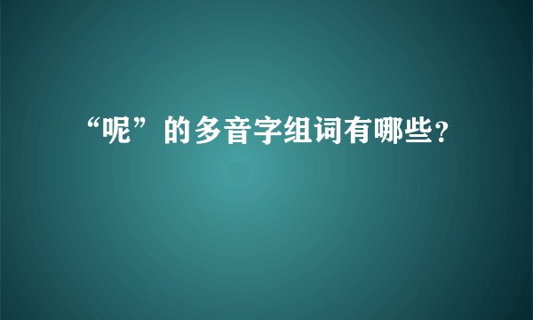 “呢”的多音字组词有哪些？
