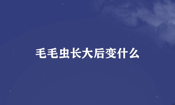 毛毛虫长大后变什么
