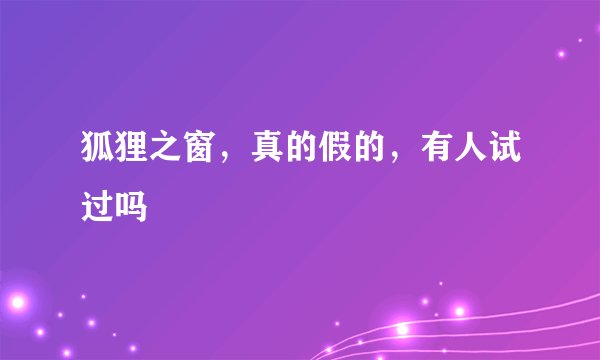 狐狸之窗，真的假的，有人试过吗