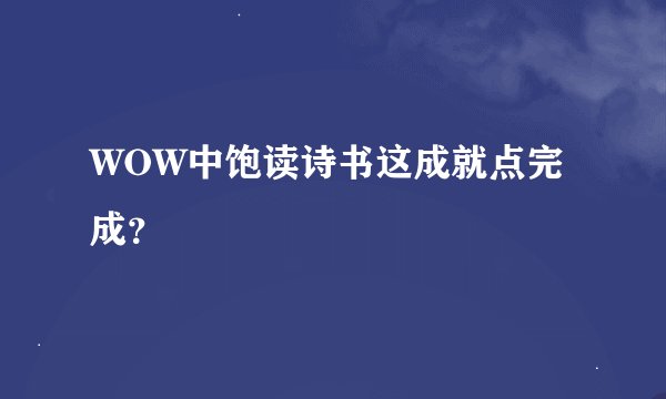 WOW中饱读诗书这成就点完成？