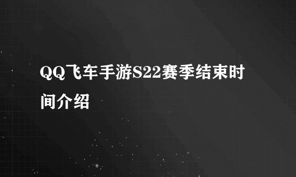 QQ飞车手游S22赛季结束时间介绍