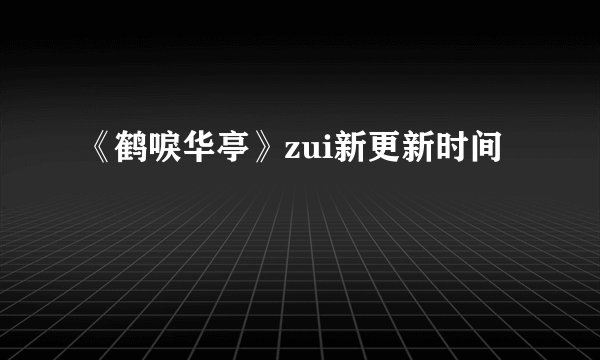 《鹤唳华亭》zui新更新时间