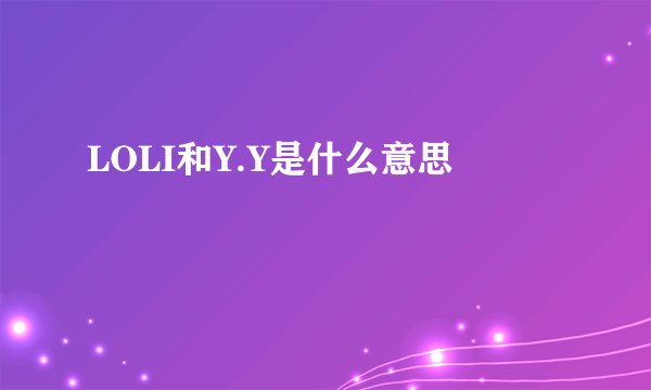 LOLI和Y.Y是什么意思