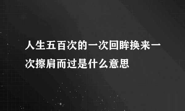人生五百次的一次回眸换来一次擦肩而过是什么意思