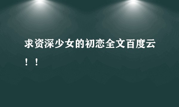 求资深少女的初恋全文百度云！！