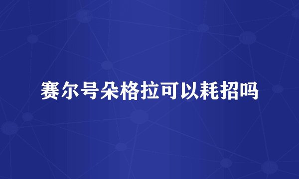 赛尔号朵格拉可以耗招吗