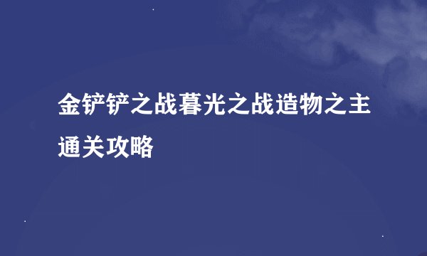 金铲铲之战暮光之战造物之主通关攻略