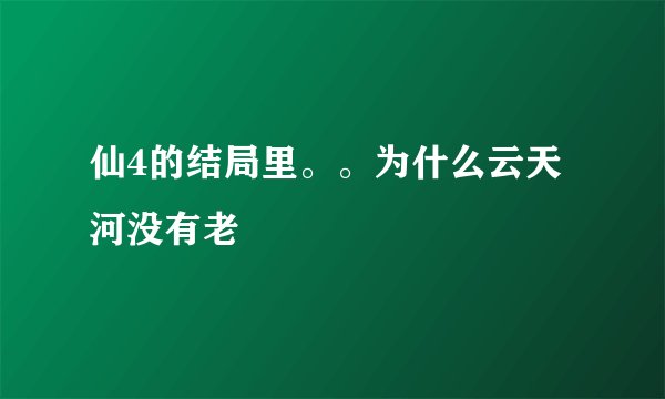 仙4的结局里。。为什么云天河没有老