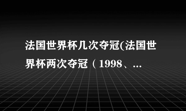 法国世界杯几次夺冠(法国世界杯两次夺冠（1998、2018）)