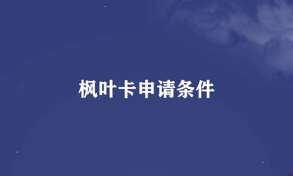 枫叶卡申请条件