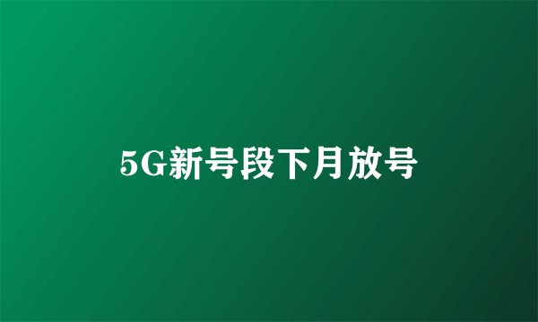 5G新号段下月放号