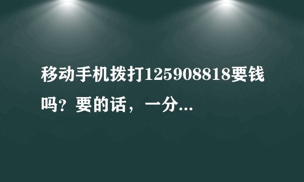 移动手机拨打125908818要钱吗？要的话，一分钟要多少钱？