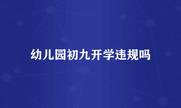 幼儿园初九开学违规吗