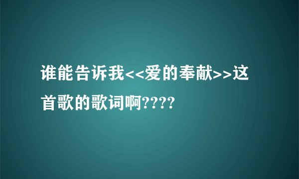 谁能告诉我<<爱的奉献>>这首歌的歌词啊????