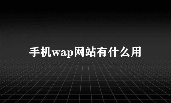 手机wap网站有什么用