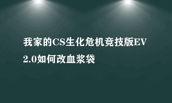 我家的CS生化危机竞技版EV2.0如何改血浆袋