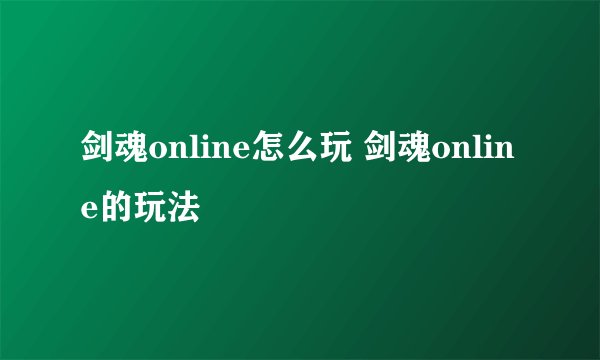 剑魂online怎么玩 剑魂online的玩法