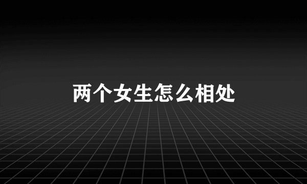 两个女生怎么相处