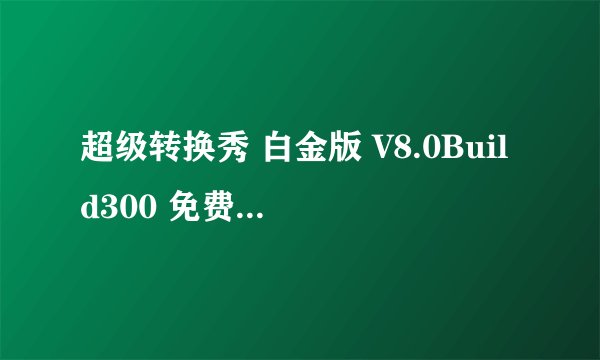 超级转换秀 白金版 V8.0Build300 免费版的注册你码是什么