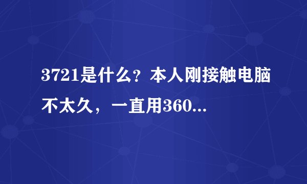 3721是什么？本人刚接触电脑不太久，一直用360杀毒，今天无意在网站看到一些360负面新闻，什么黑公关