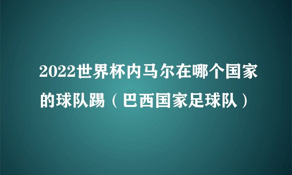 2022世界杯内马尔在哪个国家的球队踢（巴西国家足球队）