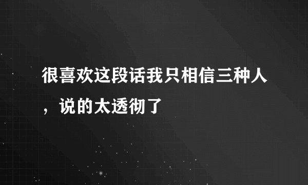 很喜欢这段话我只相信三种人，说的太透彻了