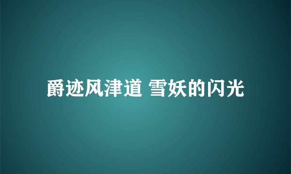 爵迹风津道 雪妖的闪光