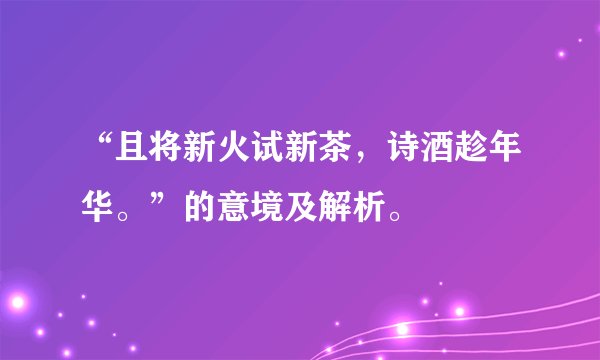 “且将新火试新茶，诗酒趁年华。”的意境及解析。