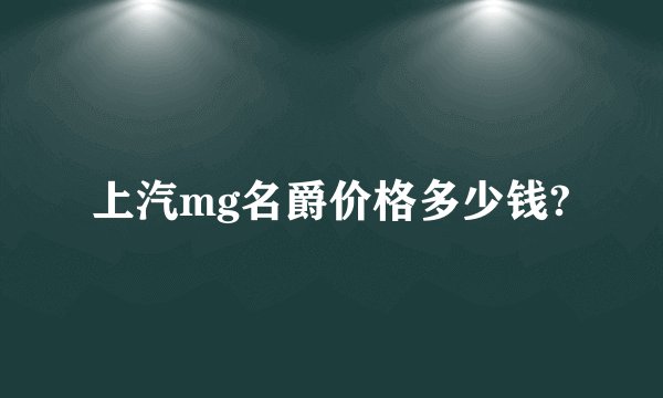 上汽mg名爵价格多少钱?