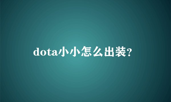 dota小小怎么出装？