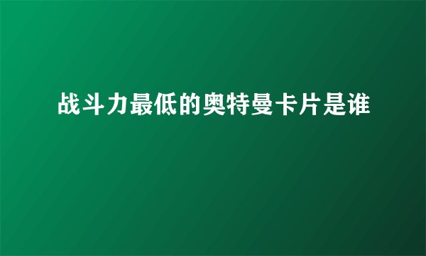 战斗力最低的奥特曼卡片是谁