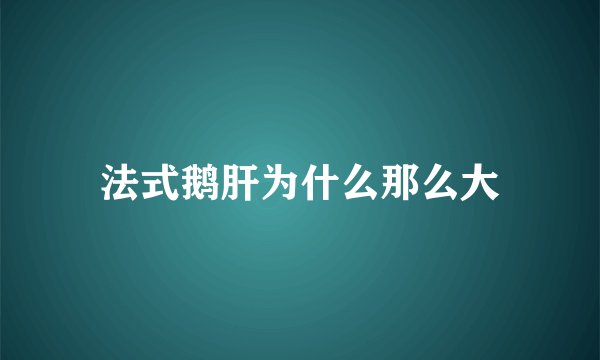 法式鹅肝为什么那么大
