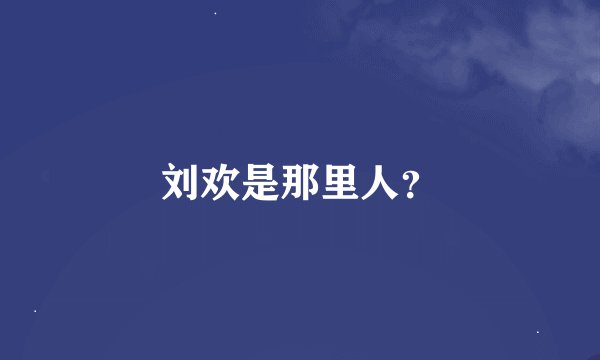 刘欢是那里人？