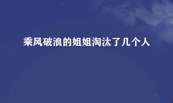 乘风破浪的姐姐淘汰了几个人