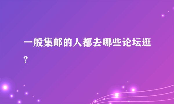 一般集邮的人都去哪些论坛逛?