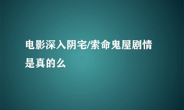 电影深入阴宅/索命鬼屋剧情是真的么