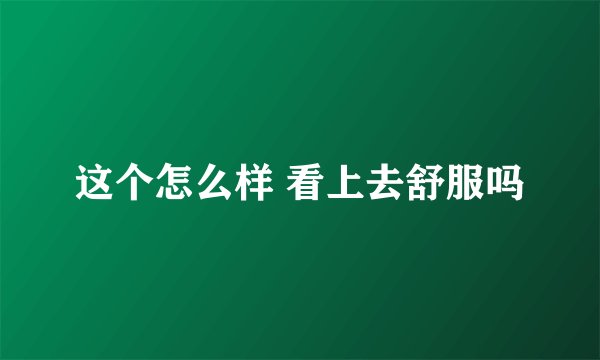 这个怎么样 看上去舒服吗
