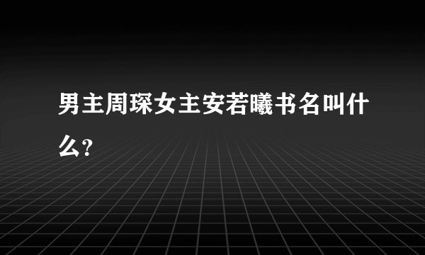 男主周琛女主安若曦书名叫什么？