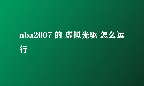 nba2007 的 虚拟光驱 怎么运行