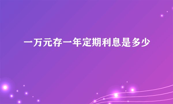 一万元存一年定期利息是多少