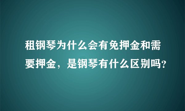 租钢琴为什么会有免押金和需要押金，是钢琴有什么区别吗？
