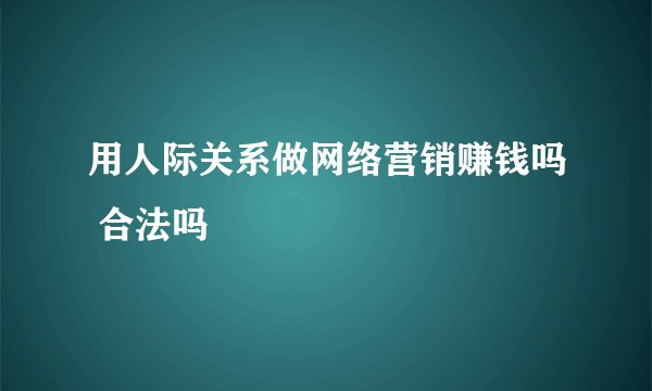 用人际关系做网络营销赚钱吗 合法吗