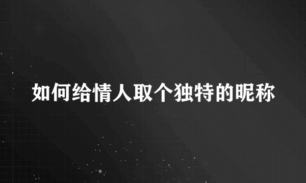 如何给情人取个独特的昵称