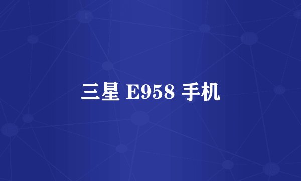三星 E958 手机