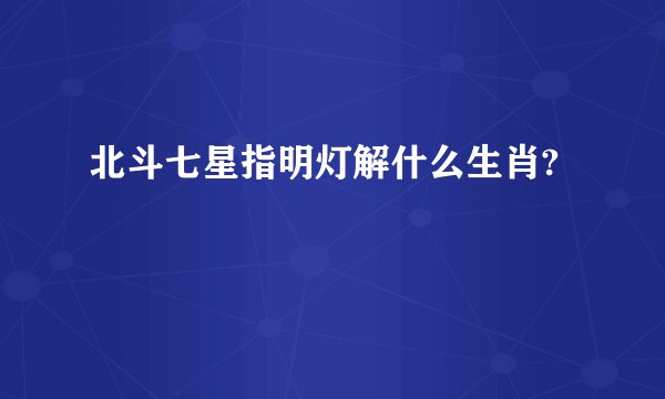 北斗七星指明灯解什么生肖?